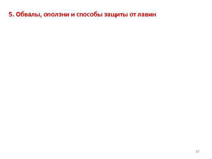 5. Обвалы, оползни и способы защиты от лавин     37 