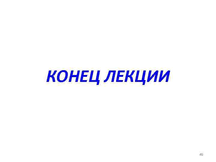 КОНЕЦ ЛЕКЦИИ    49 
