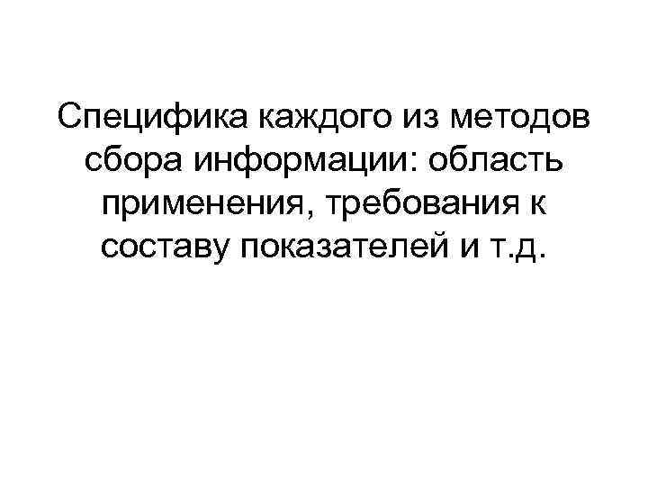 Специфика каждого из методов  сбора информации: область  применения, требования к  составу