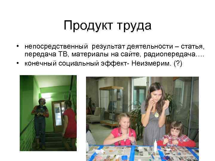    Продукт труда  • непосредственный результат деятельности – статья, передача ТВ,