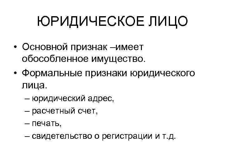   ЮРИДИЧЕСКОЕ ЛИЦО • Основной признак –имеет  обособленное имущество.  • Формальные