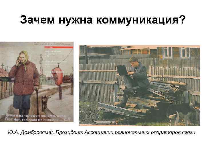   Зачем нужна коммуникация? Ю. А. Домбровский, Президент Ассоциации региональных операторов связи 