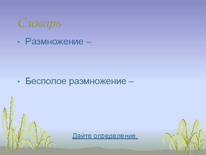 Словарь •  Размножение – •  Бесполое размножение –   Дайте определение.
