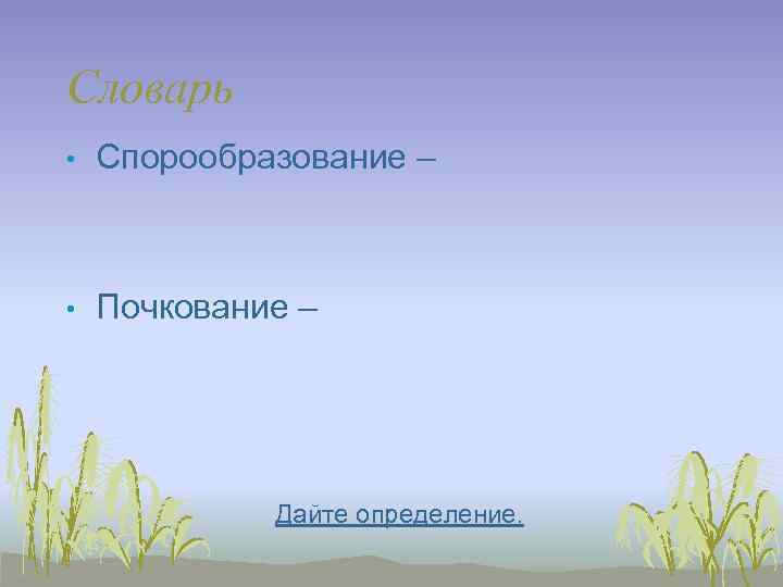 Словарь •  Спорообразование – •  Почкование –   Дайте определение. 