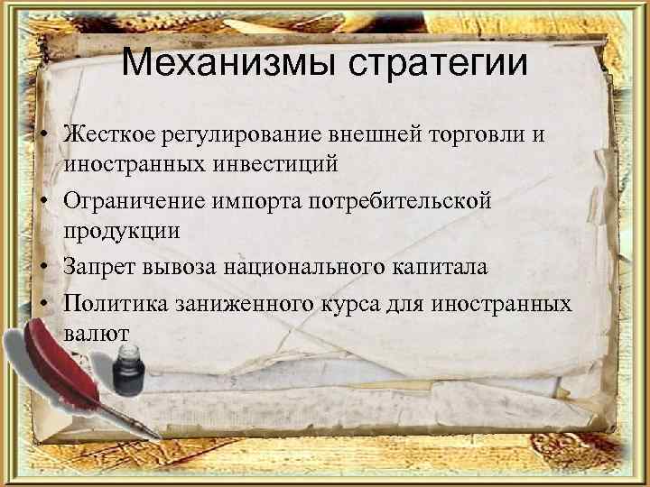  Механизмы стратегии • Жесткое регулирование внешней торговли и  иностранных инвестиций • Ограничение