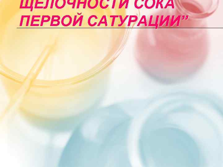 ЩЕЛОЧНОСТИ СОКА ПЕРВОЙ САТУРАЦИИ” 