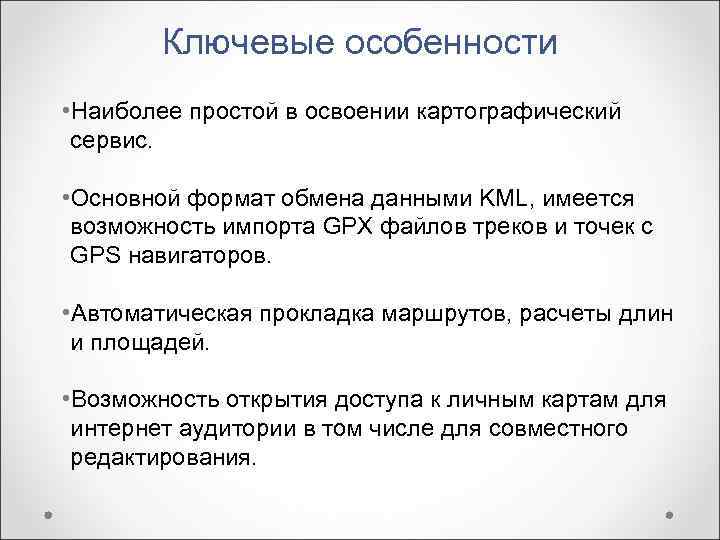   Ключевые особенности • Наиболее простой в освоении картографический  сервис.  •