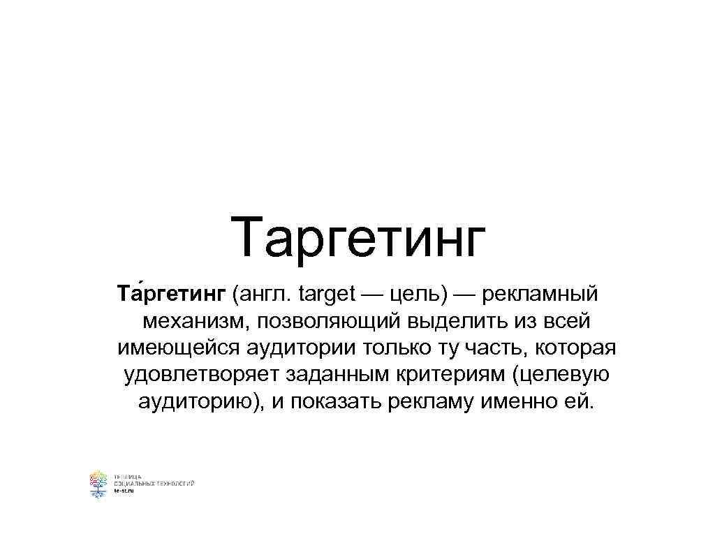    Таргетинг Та ргетинг (англ. target — цель) — рекламный механизм, позволяющий