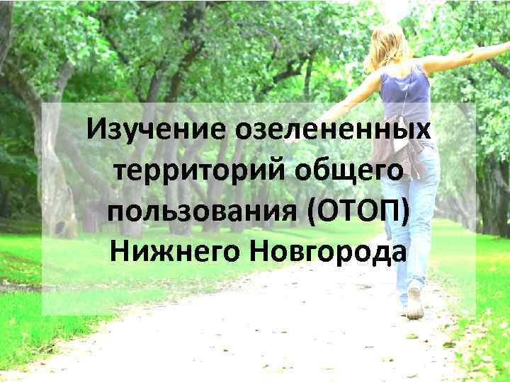 Изучение озелененных территорий общего пользования (ОТОП) Нижнего Новгорода 