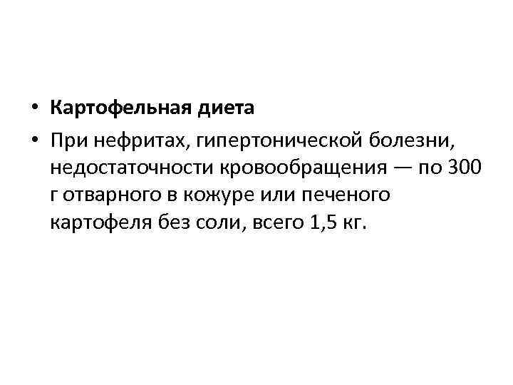  • Картофельная диета  • При нефритах, гипертонической болезни, недостаточности кровообращения — по