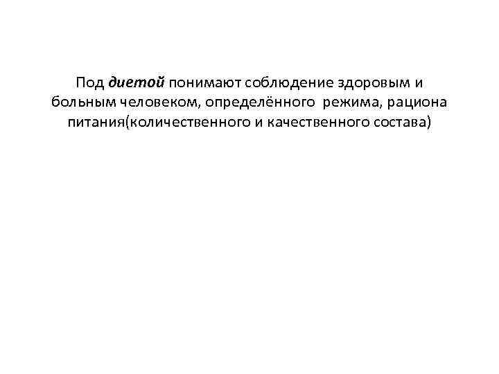   Под диетой понимают соблюдение здоровым и больным человеком, определённого режима, рациона 