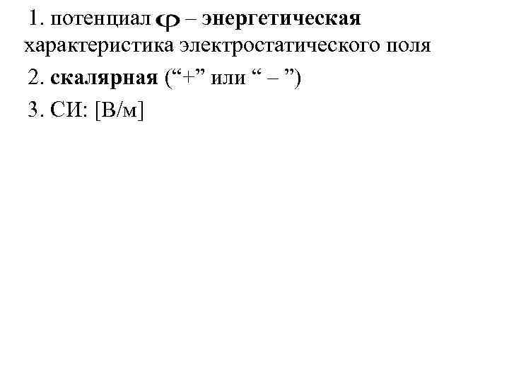 1. потенциал  – энергетическая характеристика электростатического поля 2. скалярная (“+” или “ –