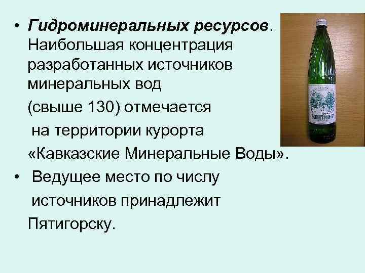  • Гидроминеральных ресурсов.  Наибольшая концентрация  разработанных источников  минеральных вод 