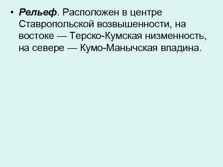  • Рельеф. Расположен в центре  Ставропольской возвышенности, на  востоке — Терско-Кумская