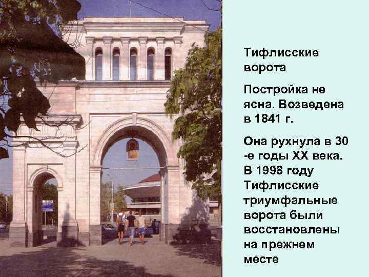 Тифлисские ворота Постройка не ясна. Возведена в 1841 г. Она рухнула в 30 -е
