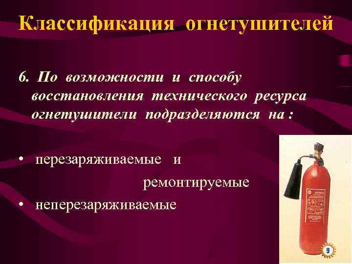 Классификация огнетушителей 6. По возможности и способу  восстановления технического ресурса  огнетушители подразделяются