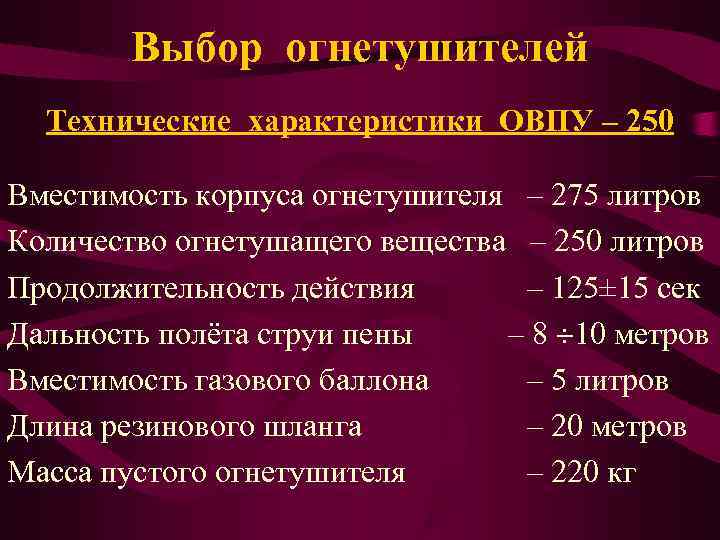   Выбор огнетушителей  Технические характеристики ОВПУ – 250 Вместимость корпуса огнетушителя –