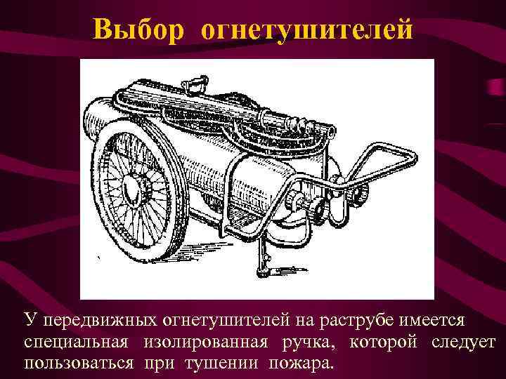  Выбор огнетушителей У передвижных огнетушителей на раструбе имеется специальная изолированная ручка, которой следует