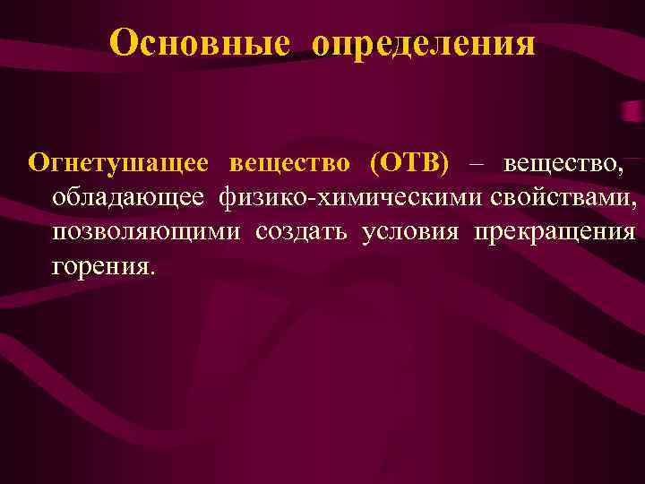  Основные определения Огнетушащее вещество (ОТВ) – вещество,  обладающее физико-химическими свойствами,  позволяющими