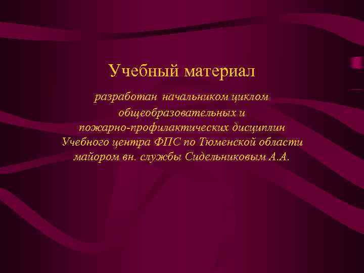   Учебный материал разработан начальником циклом  общеобразовательных и  пожарно-профилактических дисциплин Учебного