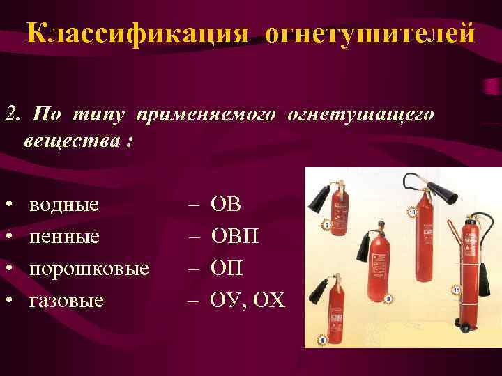   Классификация огнетушителей 2. По типу применяемого огнетушащего  вещества :  •