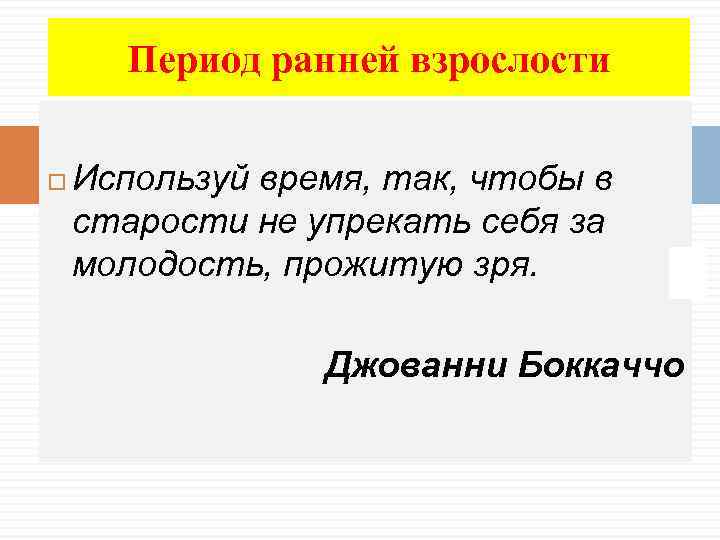  Период ранней взрослости Используй время, так, чтобы в старости не упрекать себя за