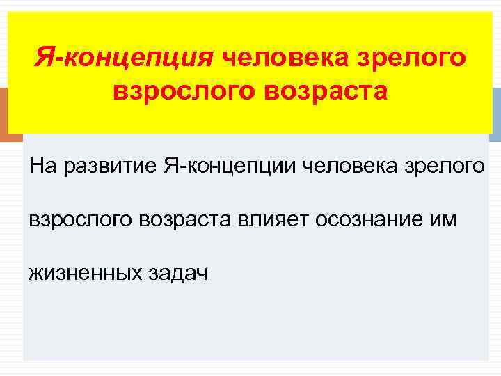 Я-концепция человека зрелого взрослого возраста На развитие Я-концепции человека зрелого  взрослого возраста влияет