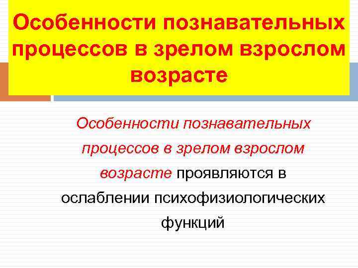 Особенности познавательных процессов в зрелом взрослом   возрасте  Особенности познавательных  процессов