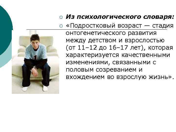 ¡  Из психологического словаря: ¡  «Подростковый возраст — стадия онтогенетического развития между