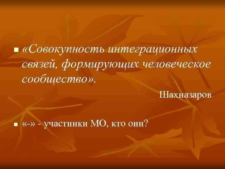 n  «Совокупность интеграционных связей, формирующих человеческое сообщество» .     