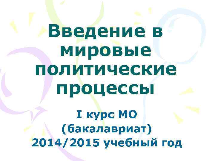Введение в мировые политические процессы I курс МО (бакалавриат) 2014/2015 Введение в мировые политические процессы I курс МО (бакалавриат) 2014/2015