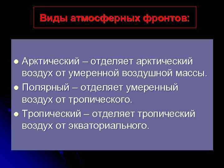  Виды атмосферных фронтов: l Арктический – отделяет арктический  воздух от умеренной воздушной