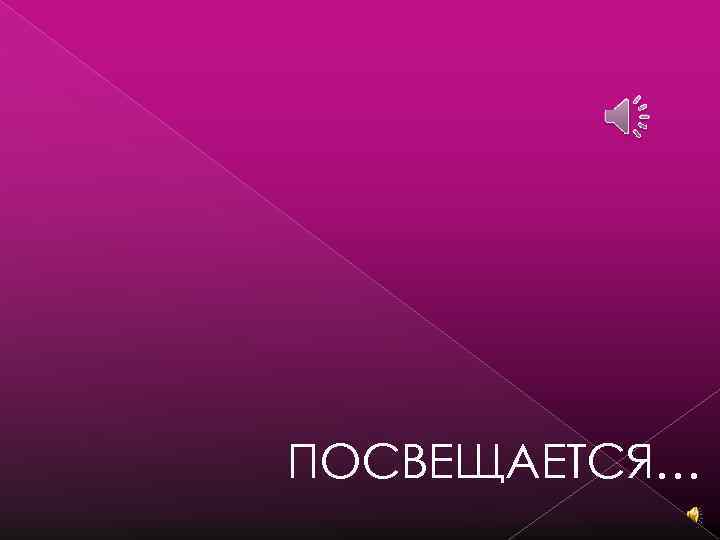 ПОСВЕЩАЕТСЯ… 