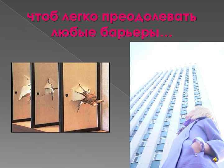 чтоб легко преодолевать  любые барьеры… 
