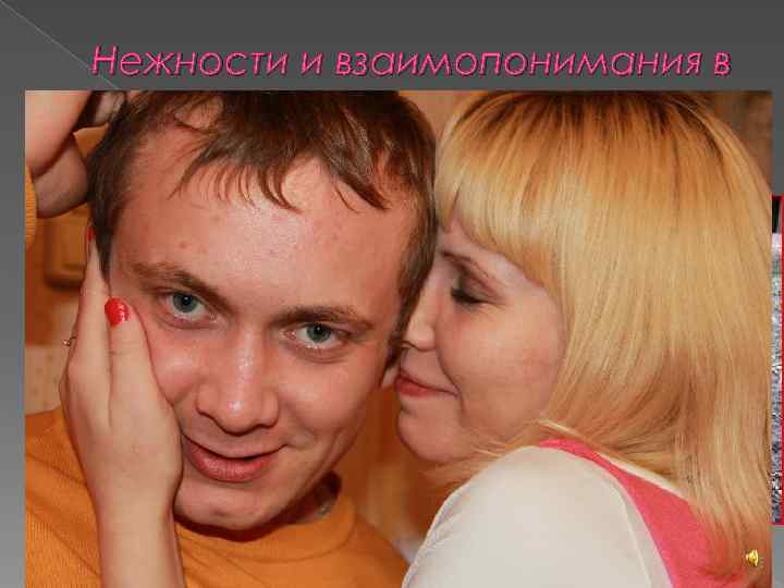 Нежности и взаимопонимания в  отношениях… 