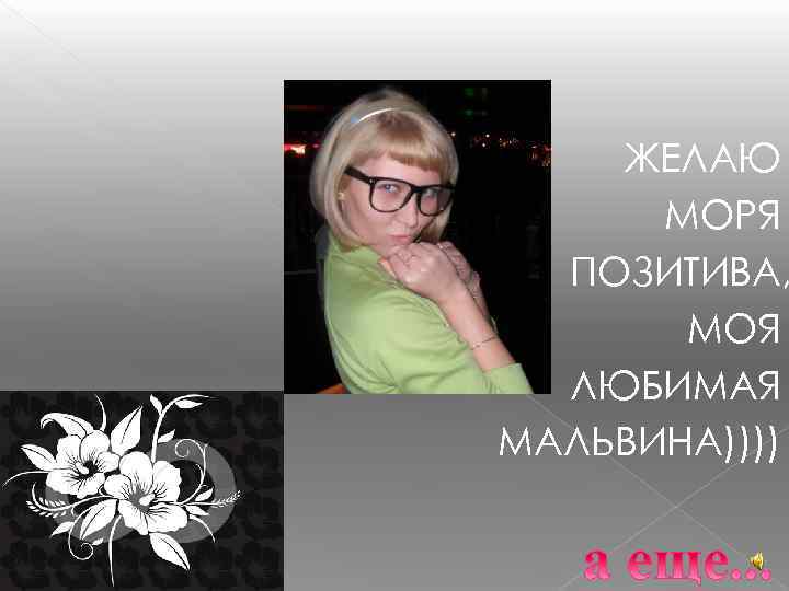   ЖЕЛАЮ  МОРЯ  ПОЗИТИВА,   МОЯ  ЛЮБИМАЯ МАЛЬВИНА)))) 