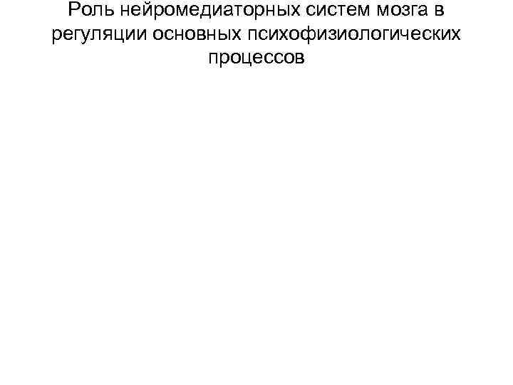  Роль нейромедиаторных систем мозга в регуляции основных психофизиологических    процессов 