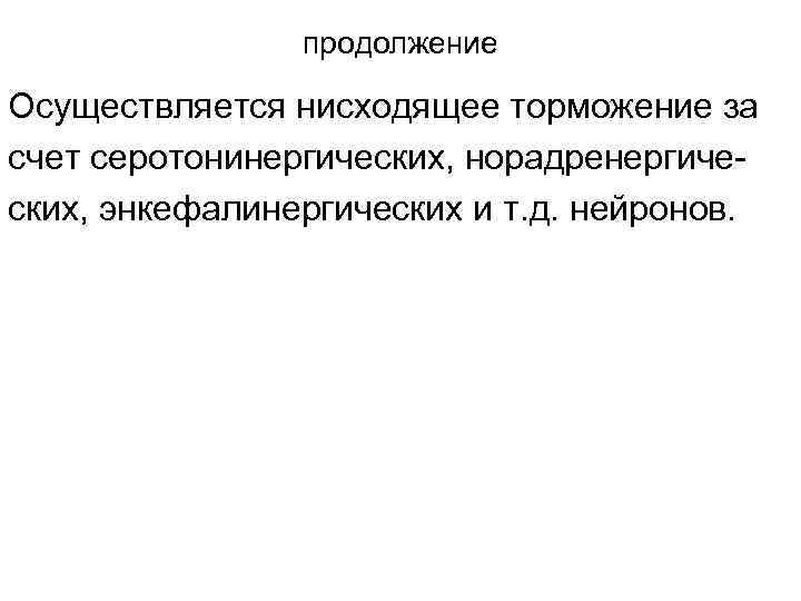     продолжение Осуществляется нисходящее торможение за счет серотонинергических, норадренергиче- ских, энкефалинергических