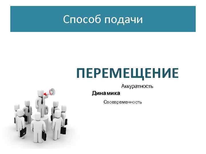 Способ подачи ПЕРЕМЕЩЕНИЕ    Аккуратность Динамика  Своевременность 