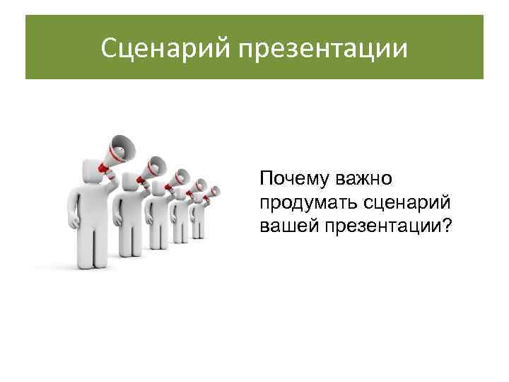 Сценарий презентации   Почему важно  продумать сценарий  вашей презентации? 
