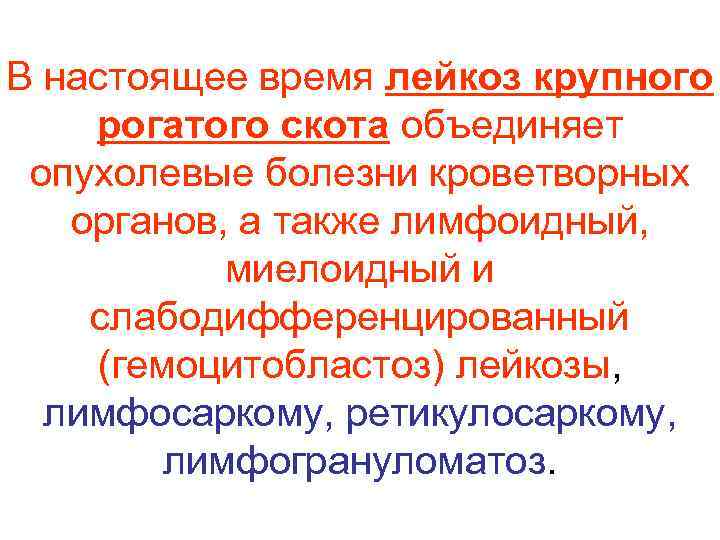 В настоящее время лейкоз крупного рогатого скота объединяет  опухолевые болезни кроветворных органов, а