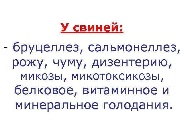   У свиней: - бруцеллез, сальмонеллез,  рожу, чуму, дизентерию,  микозы, микотоксикозы,