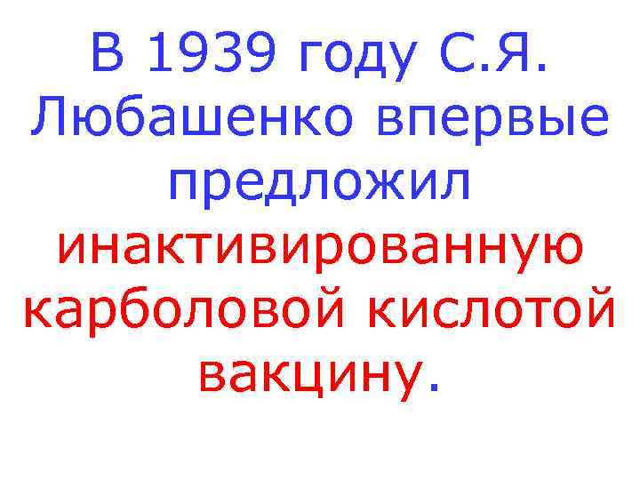  В 1939 году С. Я. Любашенко впервые предложил инактивированную карболовой кислотой  вакцину.