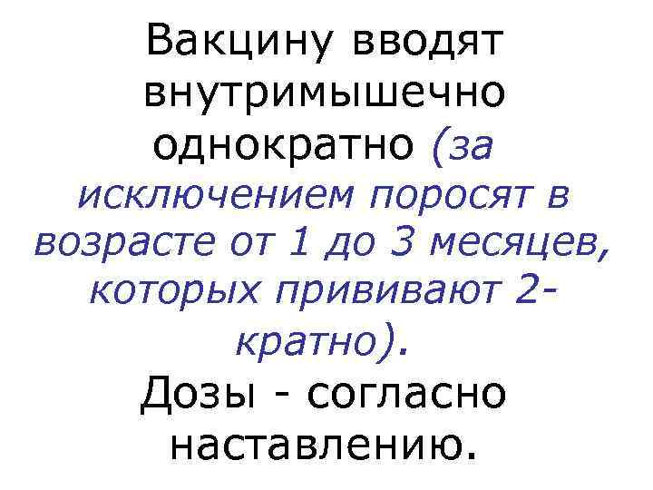  Вакцину вводят внутримышечно однократно (за  исключением поросят в возрасте от 1