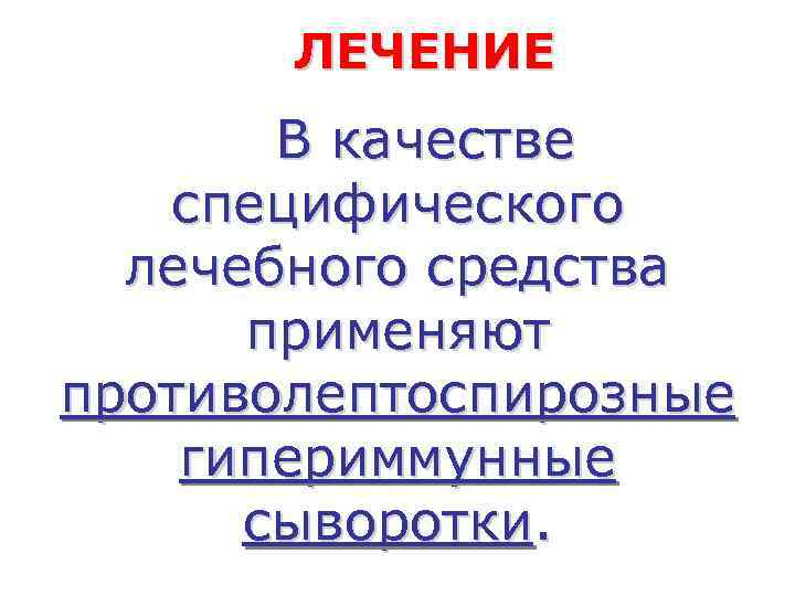   ЛЕЧЕНИЕ  В качестве  специфического  лечебного средства  применяют противолептоспирозные