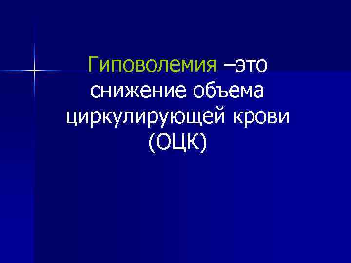  Гиповолемия –это  снижение объема циркулирующей крови  (ОЦК) 