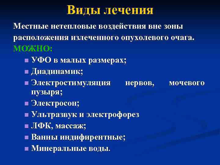   Виды лечения Местные нетепловые воздействия вне зоны расположения излеченного опухолевого очага. МОЖНО: