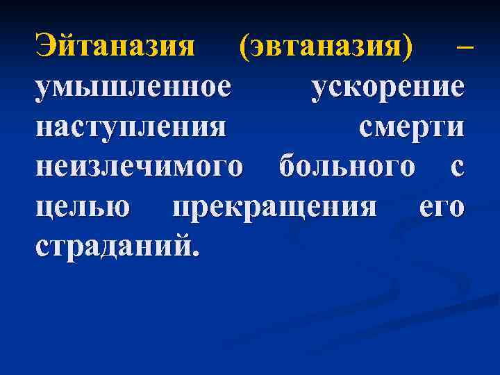 Эйтаназия (эвтаназия) – умышленное ускорение наступления  смерти неизлечимого больного с целью прекращения его