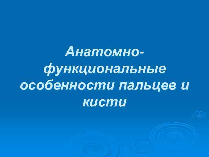  Анатомно-  функциональные особенности пальцев и   кисти 