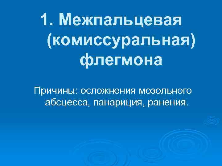  1. Межпальцевая  (комиссуральная)  флегмона Причины: осложнения мозольного  абсцесса, панариция, ранения.